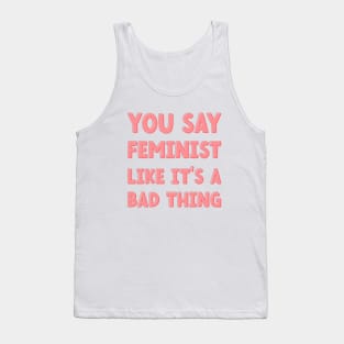 You Say Feminist Like its a Bad Thing Tank Top